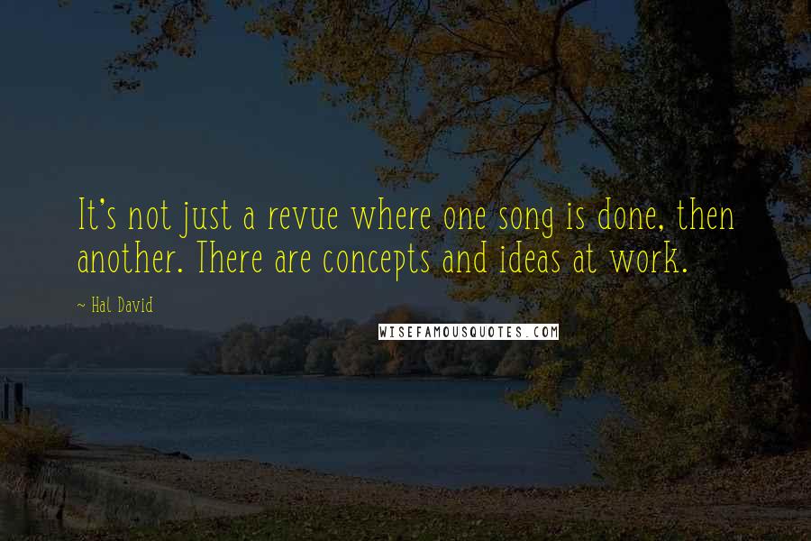 Hal David Quotes: It's not just a revue where one song is done, then another. There are concepts and ideas at work.