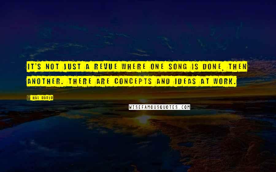 Hal David Quotes: It's not just a revue where one song is done, then another. There are concepts and ideas at work.