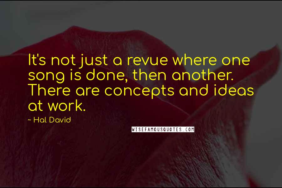 Hal David Quotes: It's not just a revue where one song is done, then another. There are concepts and ideas at work.