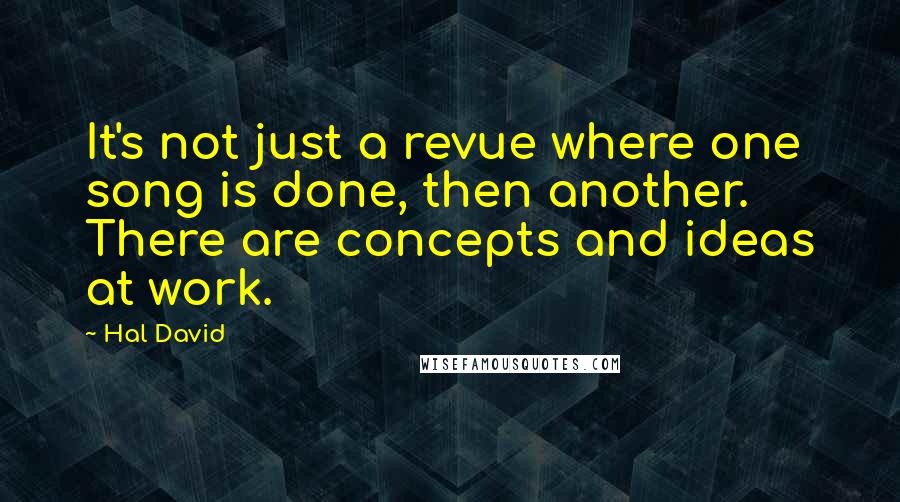 Hal David Quotes: It's not just a revue where one song is done, then another. There are concepts and ideas at work.