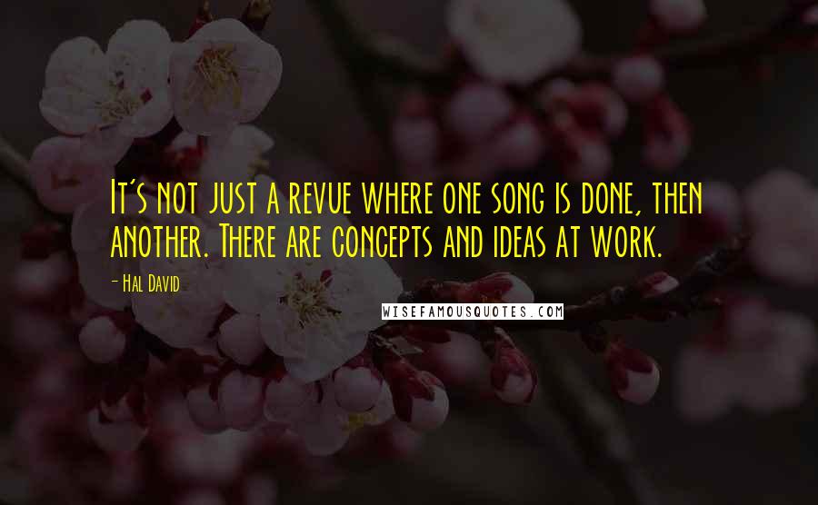 Hal David Quotes: It's not just a revue where one song is done, then another. There are concepts and ideas at work.