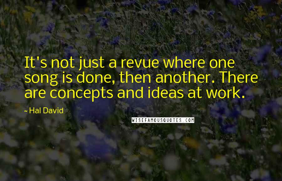 Hal David Quotes: It's not just a revue where one song is done, then another. There are concepts and ideas at work.