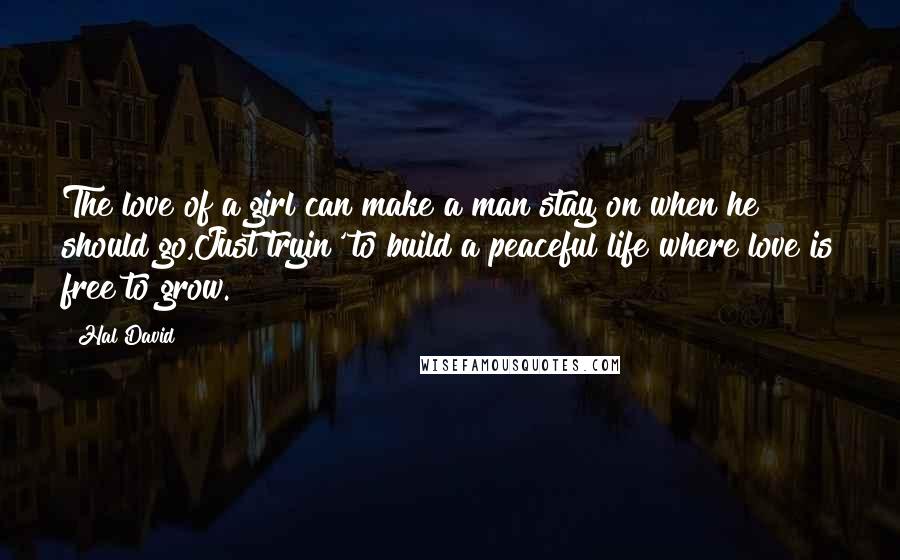 Hal David Quotes: The love of a girl can make a man stay on when he should go,Just tryin' to build a peaceful life where love is free to grow.