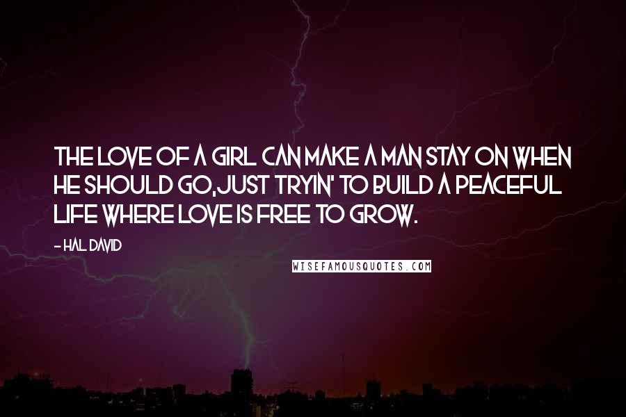 Hal David Quotes: The love of a girl can make a man stay on when he should go,Just tryin' to build a peaceful life where love is free to grow.