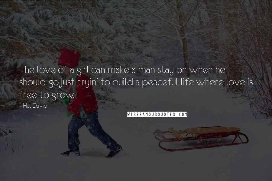 Hal David Quotes: The love of a girl can make a man stay on when he should go,Just tryin' to build a peaceful life where love is free to grow.