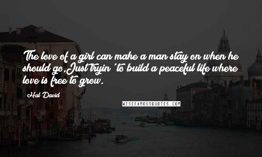 Hal David Quotes: The love of a girl can make a man stay on when he should go,Just tryin' to build a peaceful life where love is free to grow.