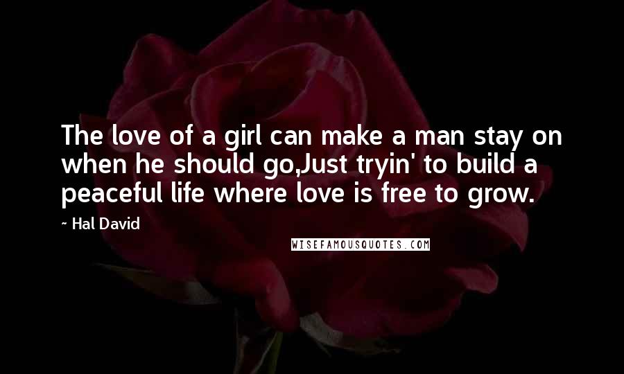 Hal David Quotes: The love of a girl can make a man stay on when he should go,Just tryin' to build a peaceful life where love is free to grow.