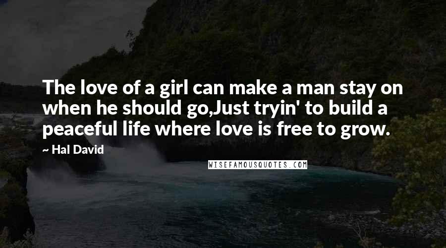 Hal David Quotes: The love of a girl can make a man stay on when he should go,Just tryin' to build a peaceful life where love is free to grow.