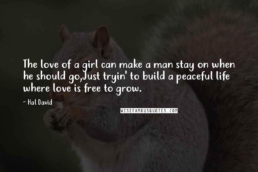 Hal David Quotes: The love of a girl can make a man stay on when he should go,Just tryin' to build a peaceful life where love is free to grow.