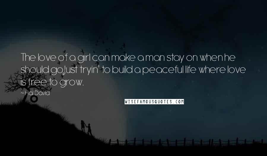 Hal David Quotes: The love of a girl can make a man stay on when he should go,Just tryin' to build a peaceful life where love is free to grow.