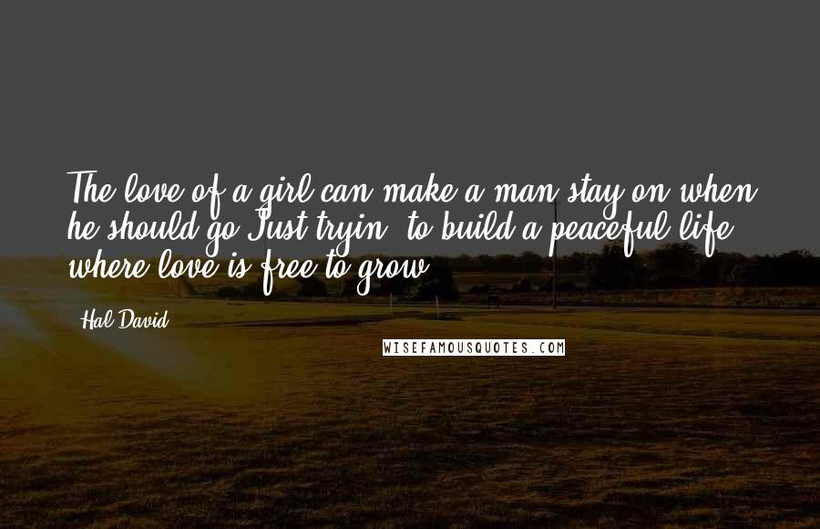 Hal David Quotes: The love of a girl can make a man stay on when he should go,Just tryin' to build a peaceful life where love is free to grow.
