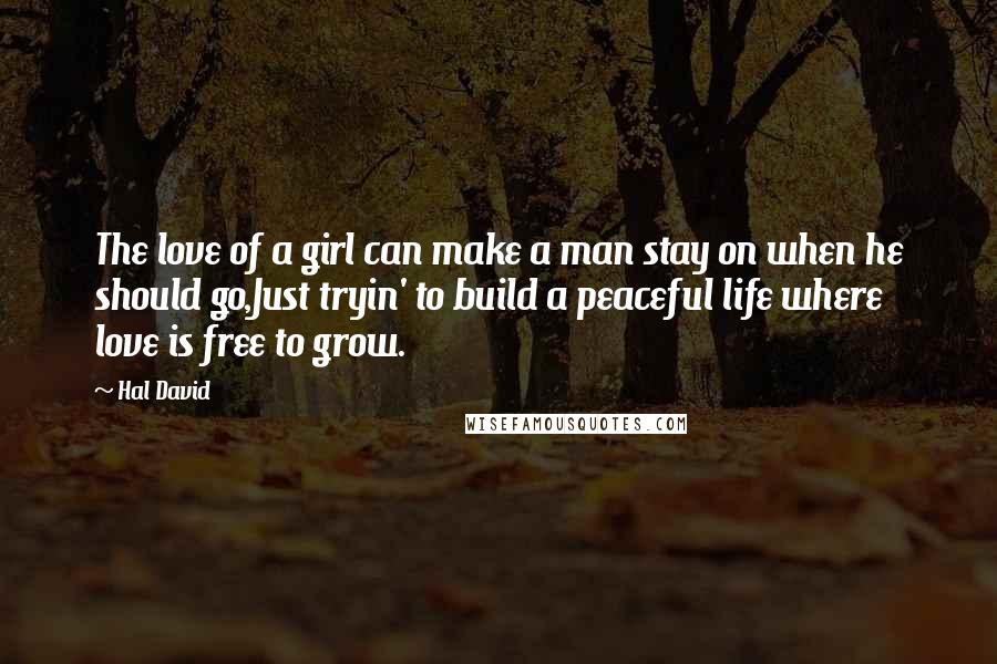 Hal David Quotes: The love of a girl can make a man stay on when he should go,Just tryin' to build a peaceful life where love is free to grow.