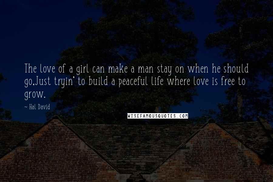 Hal David Quotes: The love of a girl can make a man stay on when he should go,Just tryin' to build a peaceful life where love is free to grow.