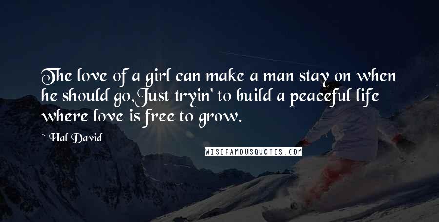 Hal David Quotes: The love of a girl can make a man stay on when he should go,Just tryin' to build a peaceful life where love is free to grow.