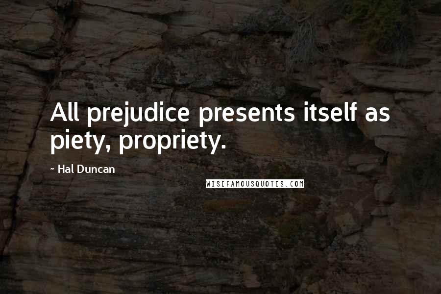 Hal Duncan Quotes: All prejudice presents itself as piety, propriety.