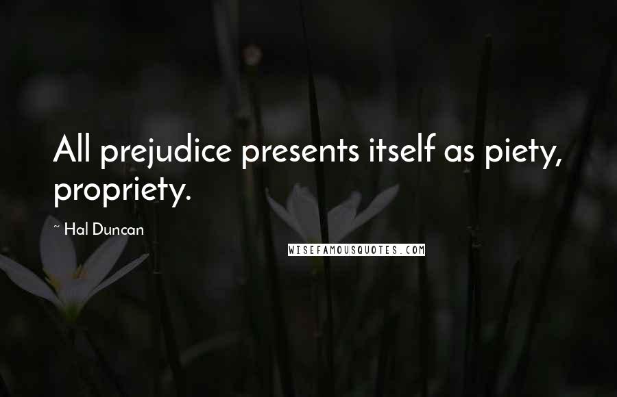 Hal Duncan Quotes: All prejudice presents itself as piety, propriety.