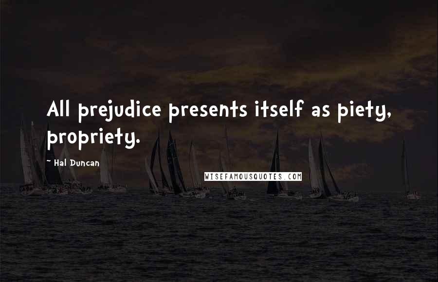 Hal Duncan Quotes: All prejudice presents itself as piety, propriety.