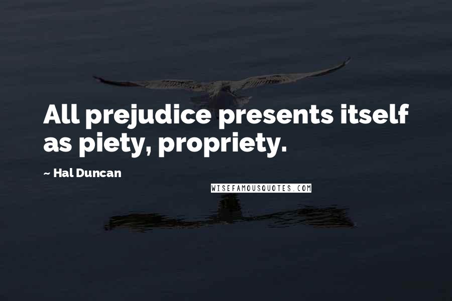 Hal Duncan Quotes: All prejudice presents itself as piety, propriety.