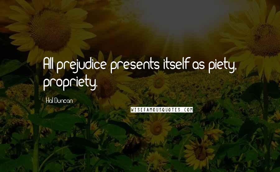 Hal Duncan Quotes: All prejudice presents itself as piety, propriety.