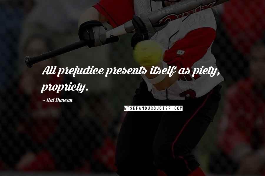 Hal Duncan Quotes: All prejudice presents itself as piety, propriety.