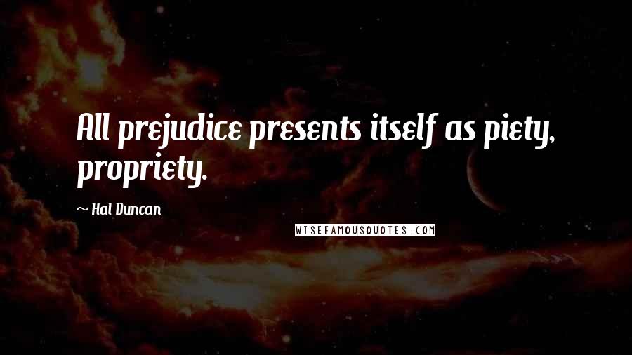 Hal Duncan Quotes: All prejudice presents itself as piety, propriety.