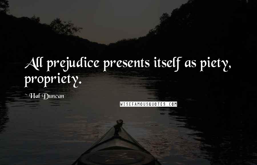 Hal Duncan Quotes: All prejudice presents itself as piety, propriety.