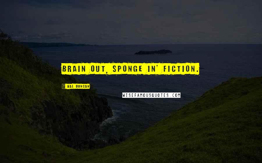 Hal Duncan Quotes: Brain out, sponge in' fiction.