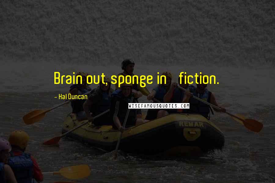 Hal Duncan Quotes: Brain out, sponge in' fiction.