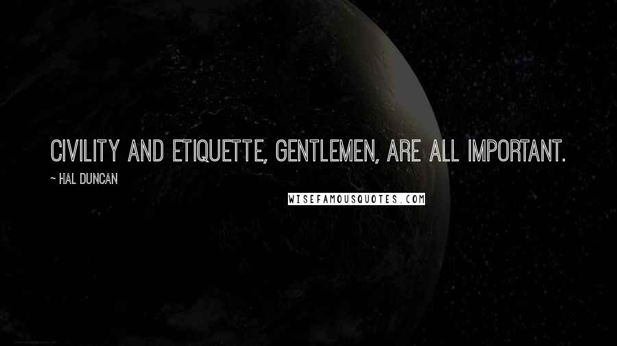 Hal Duncan Quotes: Civility and etiquette, gentlemen, are all important.