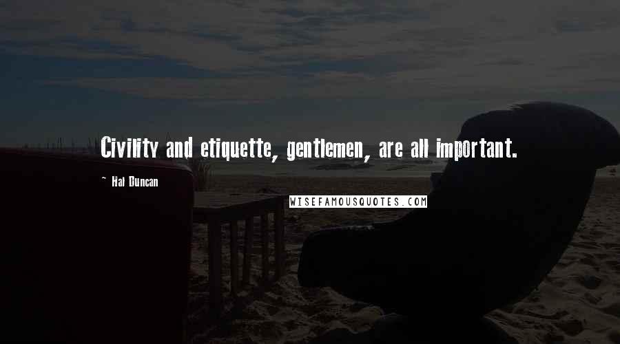 Hal Duncan Quotes: Civility and etiquette, gentlemen, are all important.