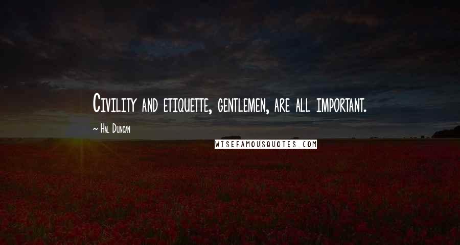 Hal Duncan Quotes: Civility and etiquette, gentlemen, are all important.