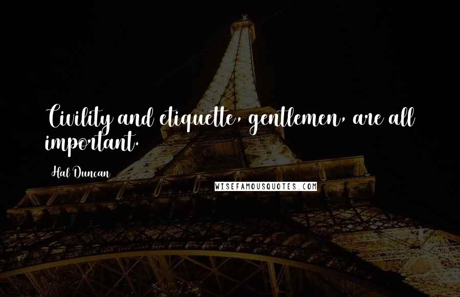 Hal Duncan Quotes: Civility and etiquette, gentlemen, are all important.