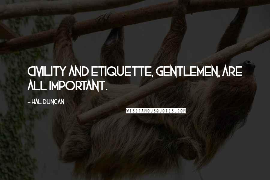 Hal Duncan Quotes: Civility and etiquette, gentlemen, are all important.