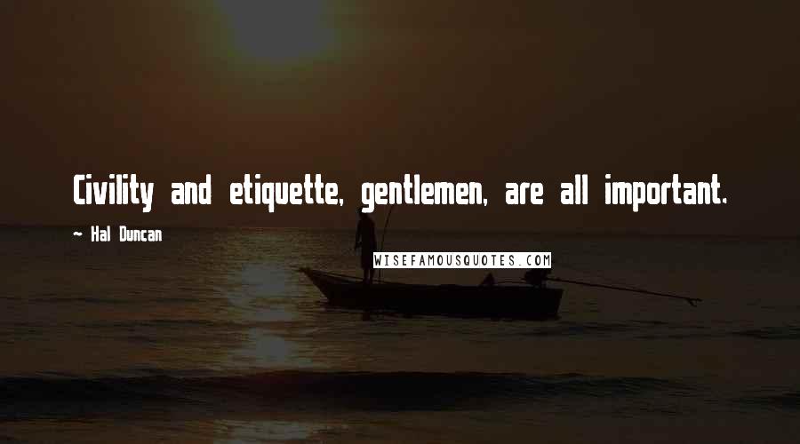 Hal Duncan Quotes: Civility and etiquette, gentlemen, are all important.