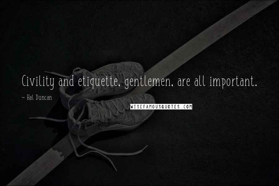 Hal Duncan Quotes: Civility and etiquette, gentlemen, are all important.