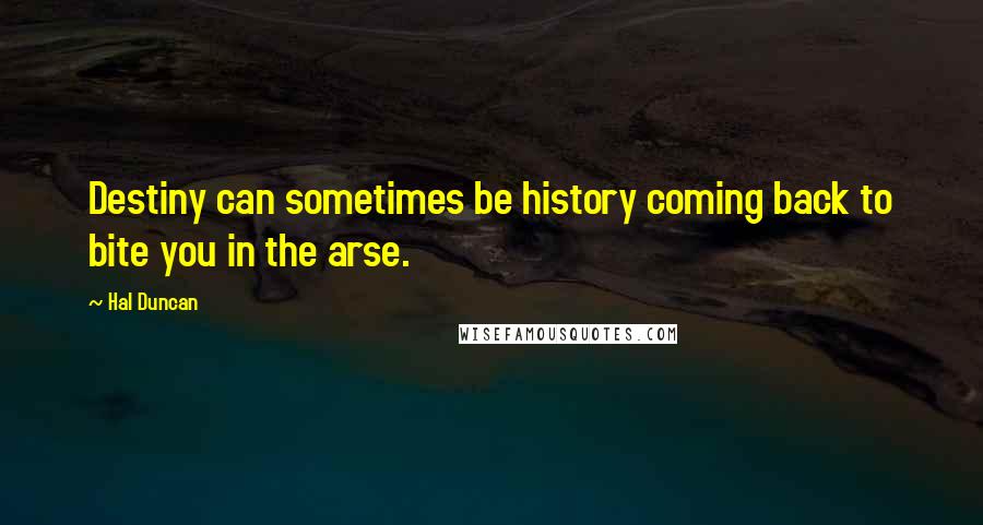 Hal Duncan Quotes: Destiny can sometimes be history coming back to bite you in the arse.