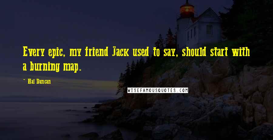 Hal Duncan Quotes: Every epic, my friend Jack used to say, should start with a burning map.