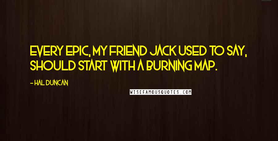 Hal Duncan Quotes: Every epic, my friend Jack used to say, should start with a burning map.