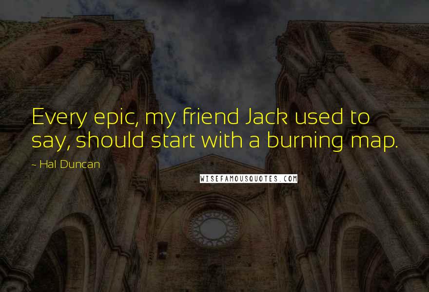 Hal Duncan Quotes: Every epic, my friend Jack used to say, should start with a burning map.