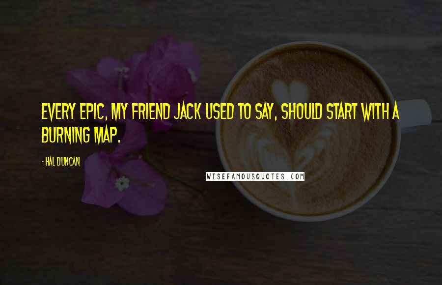 Hal Duncan Quotes: Every epic, my friend Jack used to say, should start with a burning map.