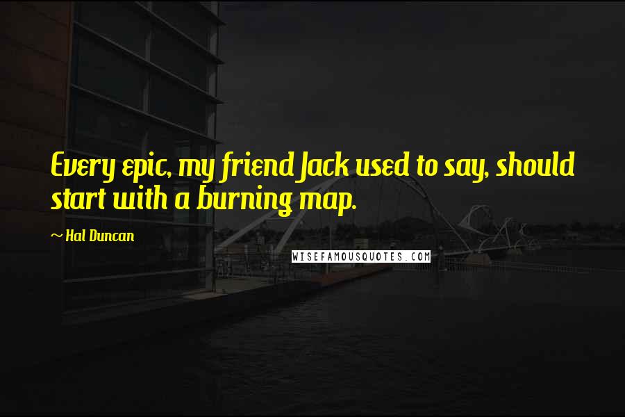 Hal Duncan Quotes: Every epic, my friend Jack used to say, should start with a burning map.