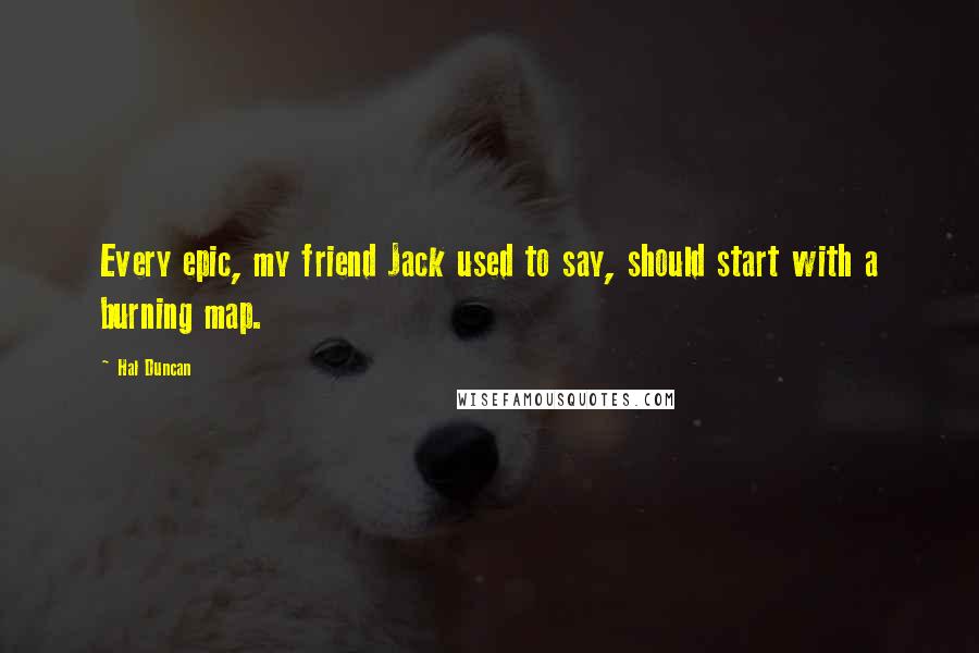 Hal Duncan Quotes: Every epic, my friend Jack used to say, should start with a burning map.