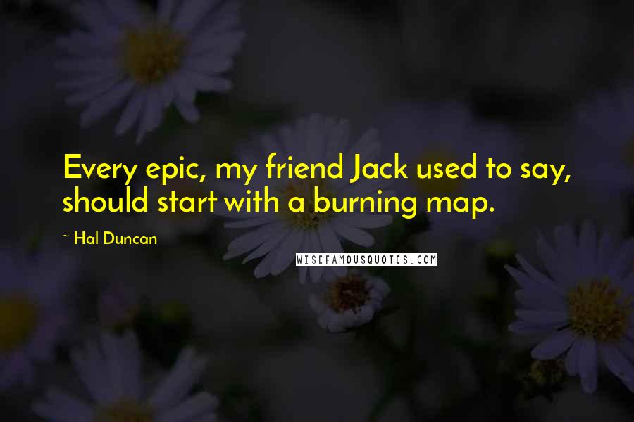 Hal Duncan Quotes: Every epic, my friend Jack used to say, should start with a burning map.