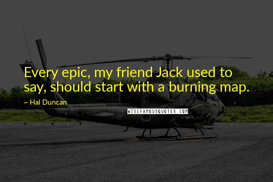 Hal Duncan Quotes: Every epic, my friend Jack used to say, should start with a burning map.