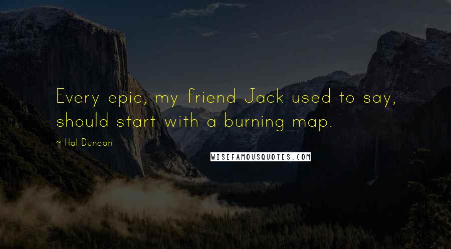 Hal Duncan Quotes: Every epic, my friend Jack used to say, should start with a burning map.