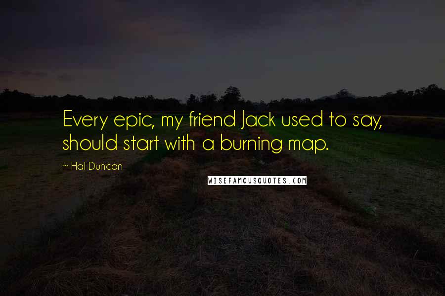 Hal Duncan Quotes: Every epic, my friend Jack used to say, should start with a burning map.