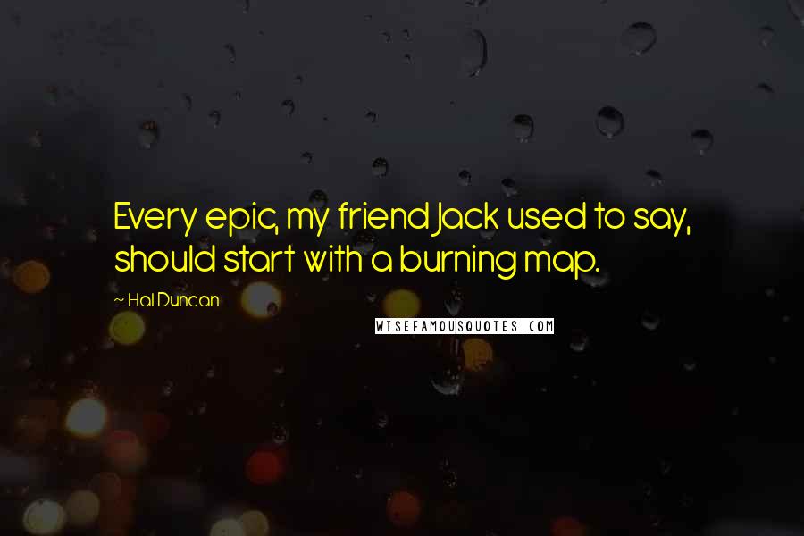 Hal Duncan Quotes: Every epic, my friend Jack used to say, should start with a burning map.