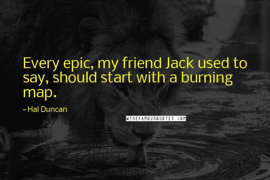 Hal Duncan Quotes: Every epic, my friend Jack used to say, should start with a burning map.