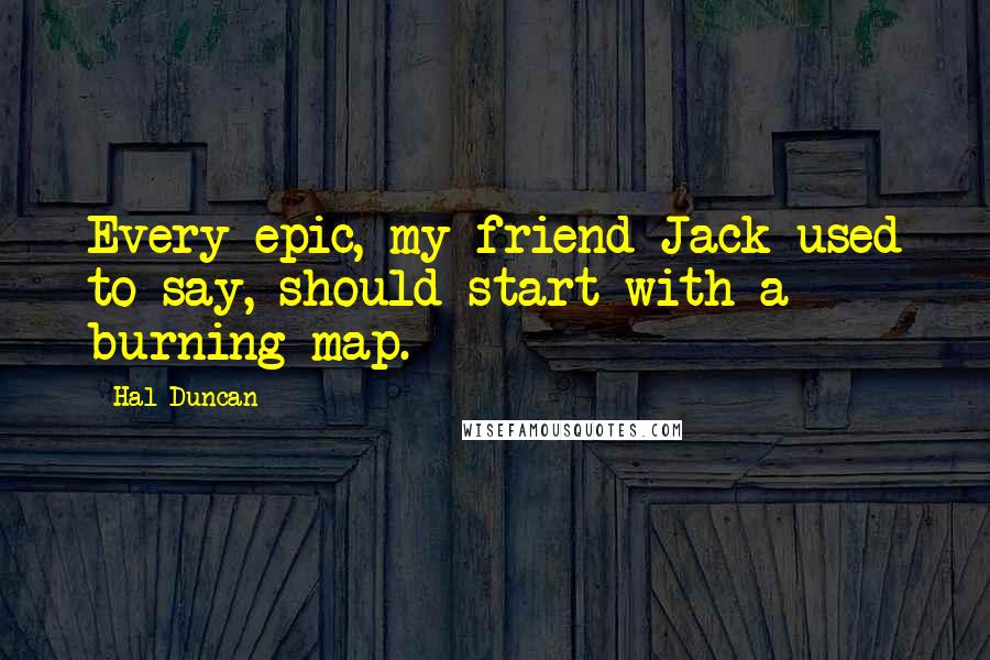 Hal Duncan Quotes: Every epic, my friend Jack used to say, should start with a burning map.