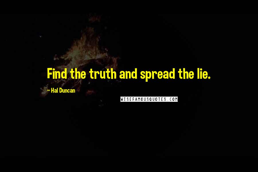 Hal Duncan Quotes: Find the truth and spread the lie.